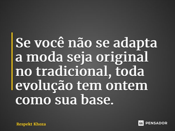 ⁠Se você não se adapta a moda seja original no tradicional, toda evolução tem ontem como sua base.... Frase de Respekt Khoza.