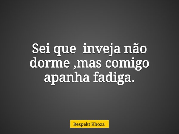 Sei que inveja não dorme ,mas comigo apanha fadiga.... Frase de Respekt Khoza.