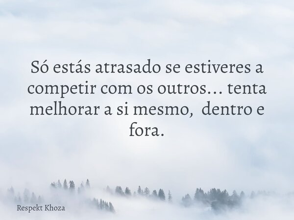 Só estás atrasado se estiveres a competir com os outros... tenta melhorar a si mesmo, dentro e fora.... Frase de Respekt Khoza.