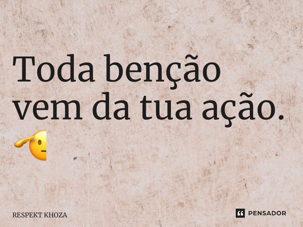 Toda benção vem da tua ação. 🫡... Frase de Respekt Khoza.