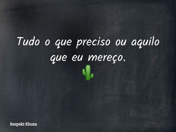 Tudo o que preciso ou aquilo que eu mereço. 🌵... Frase de Respekt Khoza.