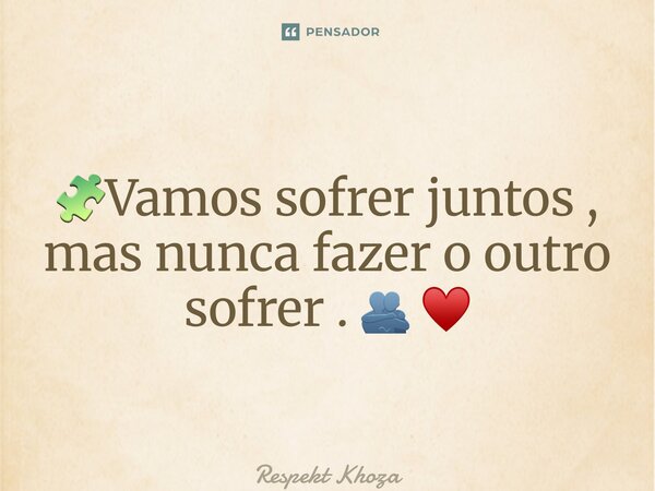 🧩Vamos sofrer juntos , mas nunca fazer o outro sofrer . 🫂 ♥️... Frase de Respekt Khoza.
