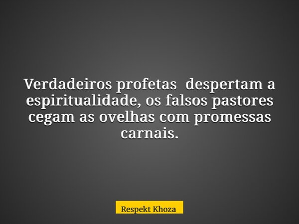 Verdadeiros profetas despertam a espiritualidade, os falsos pastores cegam as ovelhas com promessas carnais.... Frase de Respekt Khoza.