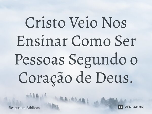 ⁠⁠Cristo Veio Nos Ensinar Como Ser Pessoas Segundo o Coração de Deus.... Frase de Respostas Bíblicas.