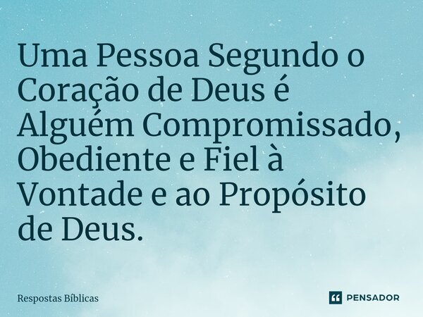 ⁠Uma Pessoa Segundo o Coração de Deus é Alguém Compromissado, Obediente e Fiel à Vontade e ao Propósito de Deus.... Frase de Respostas Bíblicas.