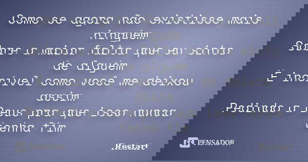 Como se agora não existisse mais ninguém Sobre a maior falta que eu sinto de alguém É incrível como você me deixou assim Pedindo a Deus pra que isso nunca tenha... Frase de Restart.