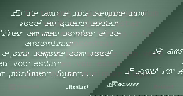 Eu te amo e pra sempre com você eu quero estar Viver em meu sonhos é te encontrar Te amo e pra sempre com você eu vou estar E aqui ou em qualquer lugar...... Frase de Restart.