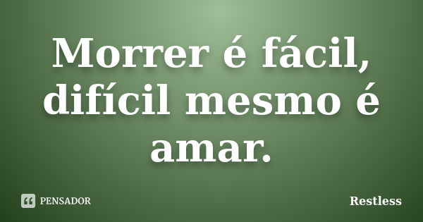 Morrer é fácil, difícil mesmo é amar.... Frase de Restless.