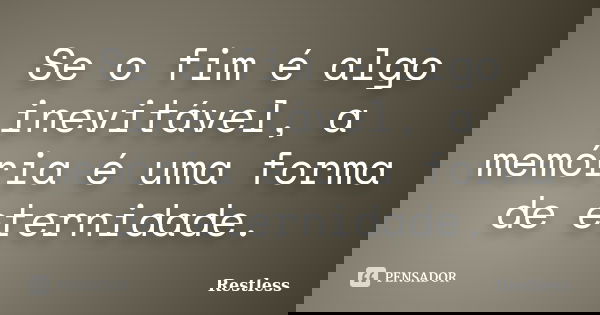 Se o fim é algo inevitável, a memória é uma forma de eternidade.... Frase de Restless.