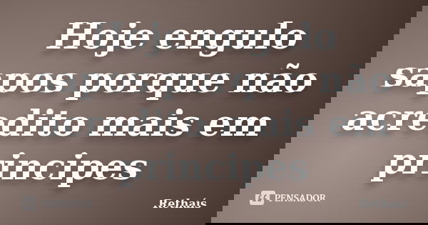 Hoje engulo sapos porque não acredito mais em principes... Frase de Rethaís.