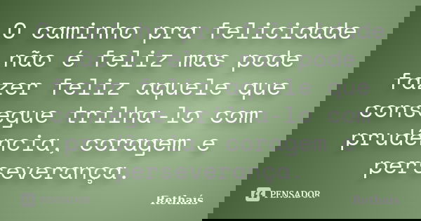 O caminho pra felicidade não é feliz mas pode fazer feliz aquele que consegue trilha-lo com prudência, coragem e perseverança.... Frase de Rethaís.