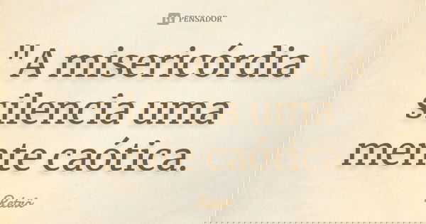 "A misericórdia silencia uma mente caótica.... Frase de Retrô.