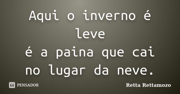 Aqui o inverno é leve é a paina que cai no lugar da neve.... Frase de Retta Rettamozo.