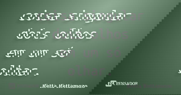 coisa singular dois olhos em um só olhar.... Frase de Retta Rettamozo.