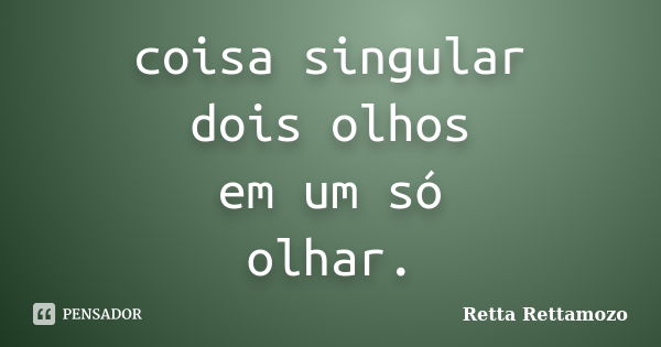 coisa singular dois olhos em um só olhar.... Frase de Retta Rettamozo.