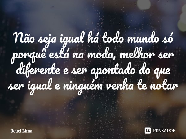 Não seja igual há todo mundo só porquê está na moda, melhor ser diferente e ser apontado do que ser igual e ninguém venha te notar⁠... Frase de Reuel Lima.