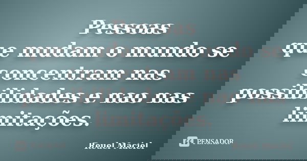 Pessoas que mudam o mundo se concentram nas possibilidades e nao nas limitações.... Frase de Reuel Maciel.