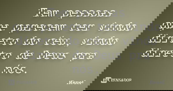 Tem pessoas que parecem ter vindo direto do céu, vindo direto de Deus pra nós.... Frase de Reuel.