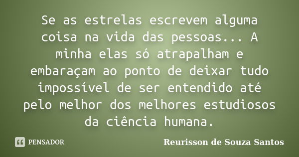 Se as estrelas escrevem alguma coisa na vida das pessoas... A minha elas só atrapalham e embaraçam ao ponto de deixar tudo impossível de ser entendido até pelo ... Frase de Reurisson de Souza Santos.