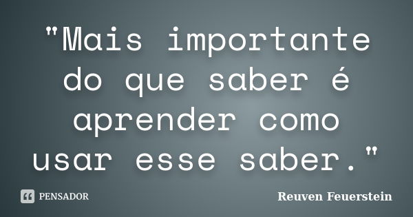 "Mais importante do que saber é aprender como usar esse saber."... Frase de Reuven Feuerstein.