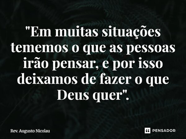 ⁠"Em muitas situações tememos o que as pessoas irão pensar, e por isso deixamos de fazer o que Deus quer".... Frase de Rev. Augusto Nicolau.