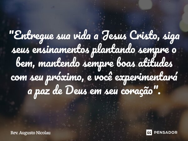 ⁠⁠⁠"Entregue sua vida a Jesus Cristo, siga seus ensinamentos plantando sempre o bem, mantendo sempre boas atitudes com seu próximo, e você experimentará a ... Frase de Rev. Augusto Nicolau.