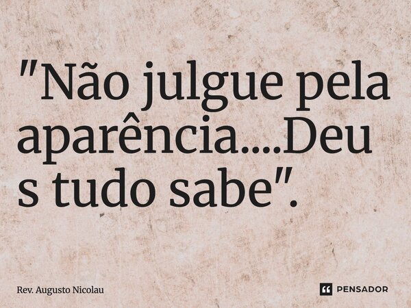 ⁠"Não julgue pela aparência....Deus tudo sabe".... Frase de Rev. Augusto Nicolau.