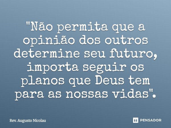 ⁠"Não permita que a opinião dos outros determine seu futuro, importa seguir os planos que Deus tem para as nossas vidas".... Frase de Rev. Augusto Nicolau.
