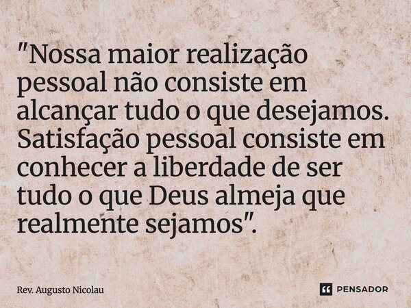 ⁠⁠"Nossa maior realização pessoal não consiste em alcançar tudo o que desejamos. Satisfação pessoal consiste em conhecer a liberdade de ser tudo o que Deus... Frase de Rev. Augusto Nicolau.