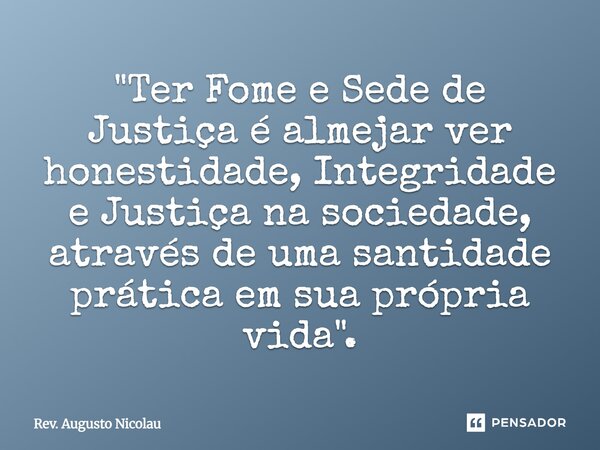 ⁠"Ter Fome e Sede de Justiça é almejar ver honestidade, Integridade e Justiça na sociedade, através de uma santidade prática em sua própria vida".... Frase de Rev. Augusto Nicolau.