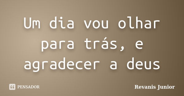 Um dia vou olhar para trás, e agradecer a deus... Frase de Revanis Junior.