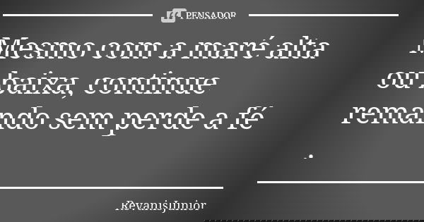 Mesmo com a maré alta ou baixa, continue remando sem perde a fé .... Frase de RevanisJunior.