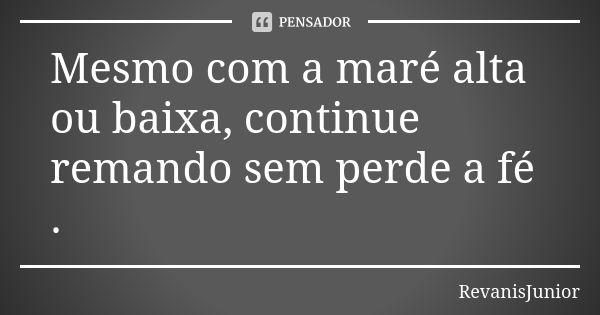 Mesmo com a maré alta ou baixa, continue remando sem perde a fé .... Frase de RevanisJunior.