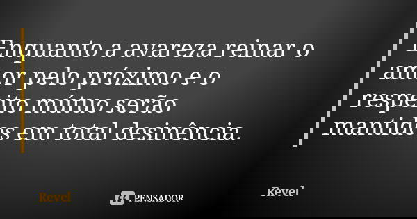 Enquanto a avareza reinar o amor pelo próximo e o respeito mútuo serão mantidos em total desinência.... Frase de Revel.