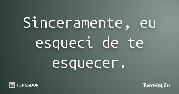 Sinceramente, eu esqueci de te esquecer.... Frase de Revelação.