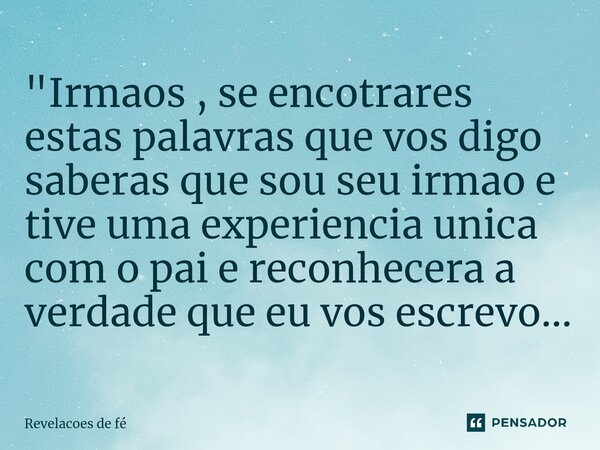 ⁠"Irmaos , se encontrar estas palavras que vos digo saberá que sou seu irmao e tive uma experiencia unica com o pai e reconhecera a verdade que eu vos escr... Frase de Revelações de fé.