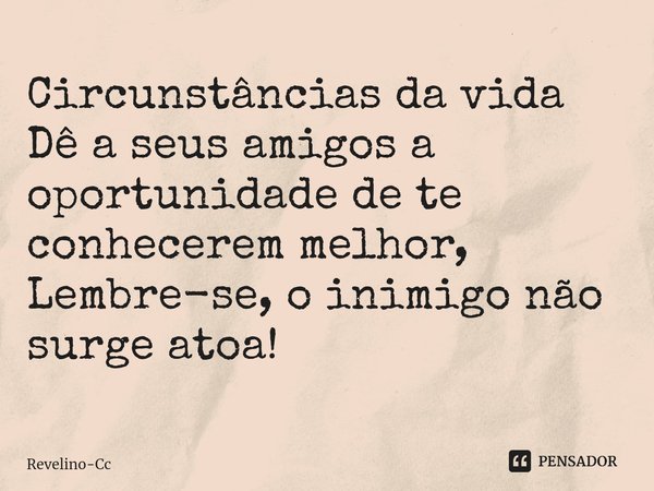 ⁠Circunstâncias da vida
Dê a seus amigos a oportunidade de te conhecerem melhor, Lembre-se, o inimigo não surge atoa!... Frase de Revelino-Cc.