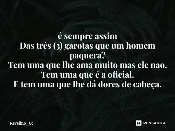 ⁠é sempre assim Das três (3) garotas que um homem paquera? Tem uma que lhe ama muito mas ele nao. Tem uma que é a oficial. E tem uma que lhe dá dores de cabeça.... Frase de Revelino_Cc.