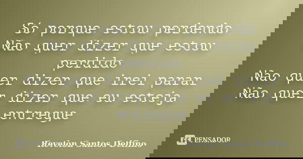 Só porque estou perdendo Não quer dizer que estou perdido Não quer dizer que irei parar Não quer dizer que eu esteja entregue... Frase de Revelon Santos Delfino.