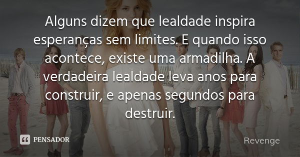 Alguns dizem que lealdade inspira esperanças sem limites. E quando isso acontece, existe uma armadilha. A verdadeira lealdade leva anos para construir, e apenas... Frase de Revenge.