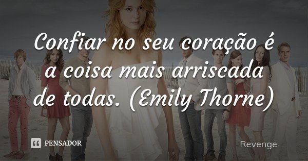 Confiar no seu coração é a coisa mais arriscada de todas. (Emily Thorne)... Frase de Revenge.