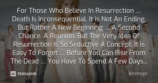 For Those Who Believe In Resurrection … Death Is Inconsequential. It is Not An Ending, But Rather A New Beginning … A Second Chance. A Reunion. But The Very Ide... Frase de Revenge.