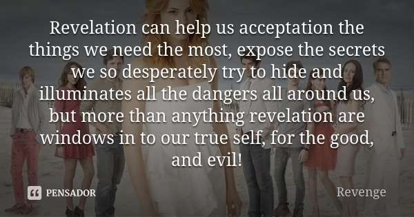 Revelation can help us acceptation the things we need the most, expose the secrets we so desperately try to hide and illuminates all the dangers all around us, ... Frase de Revenge.