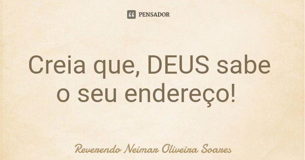 Creia que, DEUS sabe o seu endereço!... Frase de Reverendo Neimar Oliveira Soares.