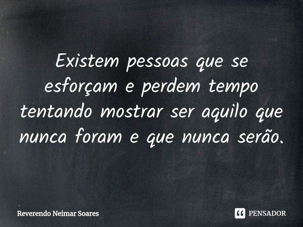 ⁠Existem pessoas que se esforçam e perdem tempo tentando mostrar ser aquilo que nunca foram e que nunca serão.... Frase de Reverendo Neimar Soares.