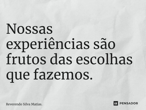 Nossas experiências são frutos das escolhas que fazemos. ⁠... Frase de Reverendo Silva Matias..