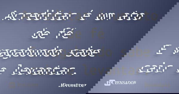 Acreditar é um ato de fé E vagabundo sabe cair e levantar.... Frase de Revestrez.