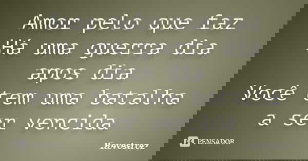 Amor pelo que faz Há uma guerra dia apos dia Você tem uma batalha a ser vencida... Frase de Revestrez.