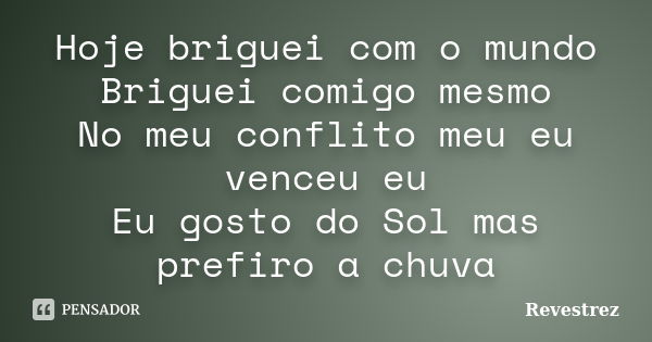 Hoje briguei com o mundo Briguei comigo mesmo No meu conflito meu eu venceu eu Eu gosto do Sol mas prefiro a chuva... Frase de Revestrez.