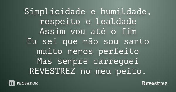 Simplicidade e humildade, respeito e lealdade Assim vou até o fim Eu sei que não sou santo muito menos perfeito Mas sempre carreguei REVESTREZ no meu peito.... Frase de Revestrez.